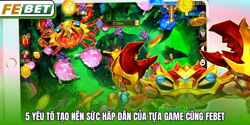 5 yếu tố tạo nên sức hấp dẫn của tựa game cùng Febet