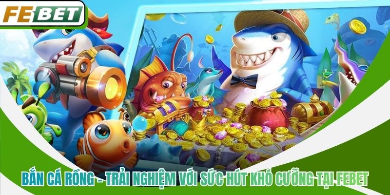 Bắn Cá Rồng - Trải Nghiệm Với Sức Hút Khó Cưỡng Tại Febet