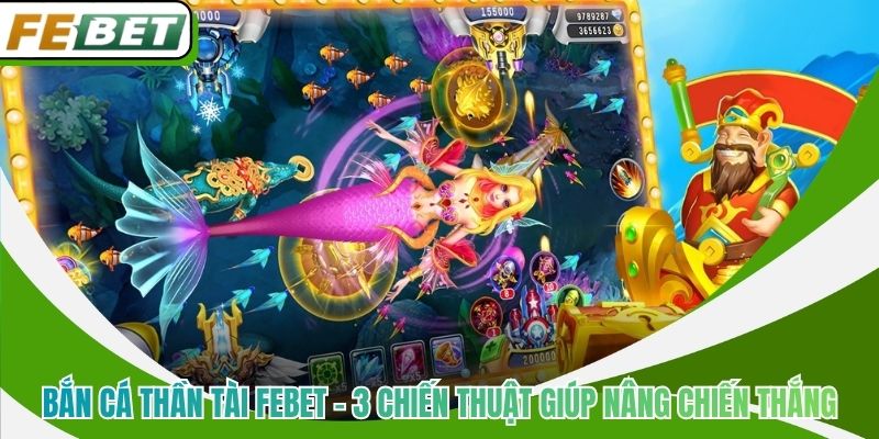 Bắn Cá Thần Tài Febet - 3 Chiến Thuật Giúp Nâng Chiến Thắng