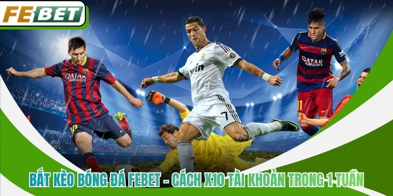 Bắt Kèo Bóng Đá Febet - Cách X10 Tài Khoản Trong 1 Tuần