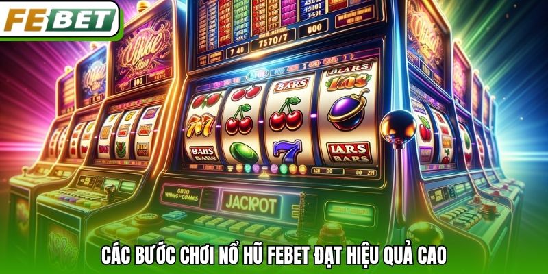 Các bước chơi nổ hũ Febet đạt hiệu quả cao