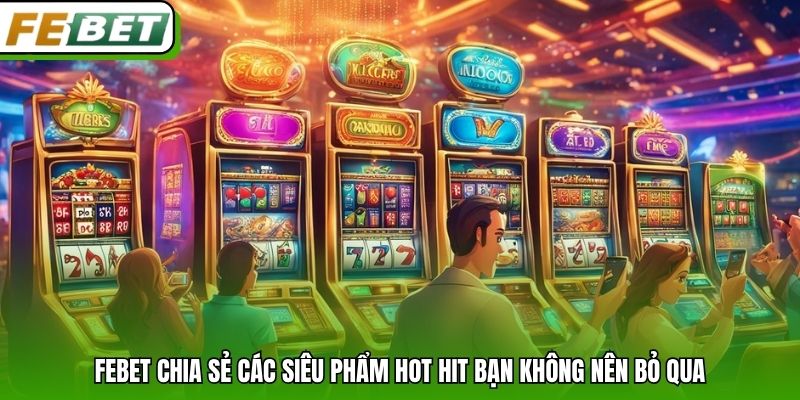 Febet chia sẻ các siêu phẩm hot hit bạn không nên bỏ qua