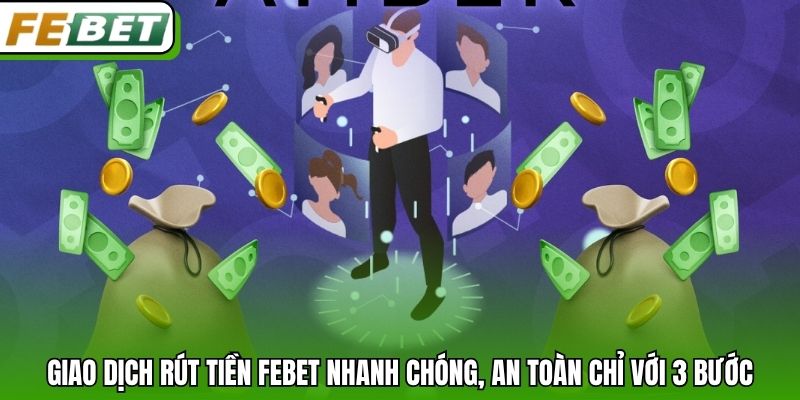 Giao dịch rút tiền Febet nhanh chóng, an toàn chỉ với 3 bước
