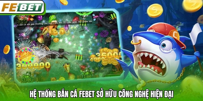Hệ thống bắn cá Febet sở hữu công nghệ hiện đại