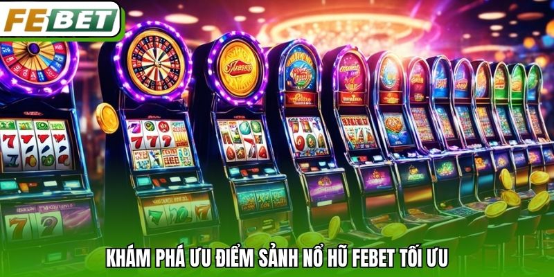 Khám phá ưu điểm sảnh nổ hũ Febet tối ưu.