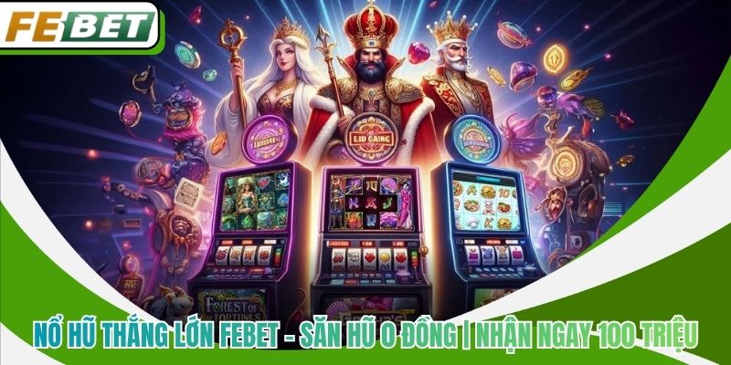 Nổ Hũ Thắng Lớn Febet - Săn Hũ 0 Đồng | Nhận Ngay 100 Triệu