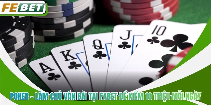 Poker - Làm Chủ Ván Bài Tại Fabet Để Kiếm 10 Triệu Mỗi Ngày