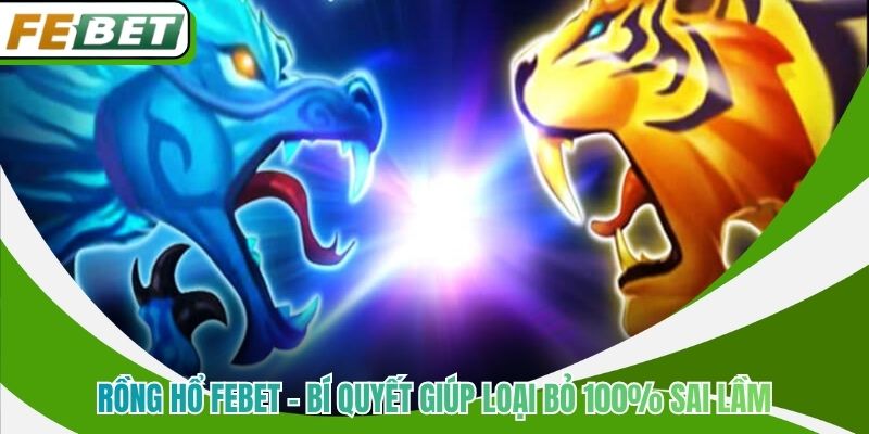 Rồng Hổ Febet - Bí Quyết Giúp Loại Bỏ 100% Sai Lầm