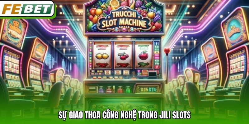 Sự giao thoa công nghệ trong JILI Slots