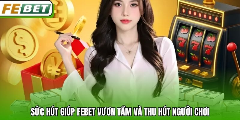 Sức hút giúp Febet vươn tầm và thu hút người chơi