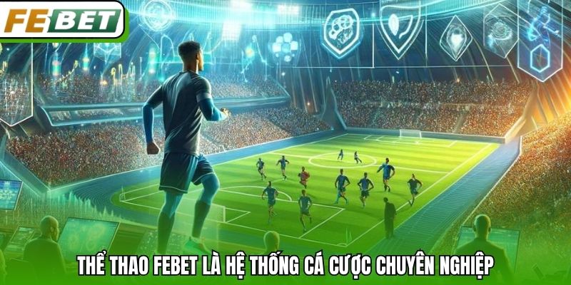 Thể thao Febet là hệ thống cá cược chuyên nghiệp