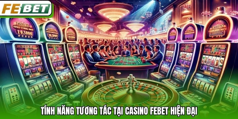 Tính năng tương tác tại Casino Febet hiện đại