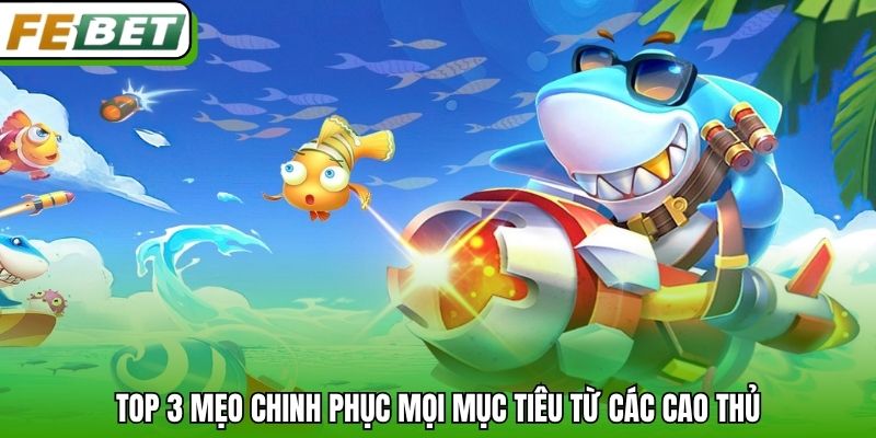 Top 3 mẹo chinh phục mọi mục tiêu từ các cao thủ