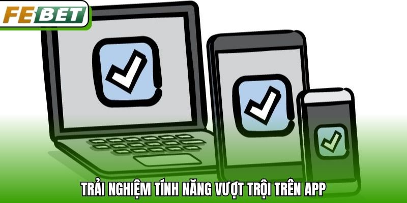 Trải nghiệm tính năng vượt trội trên app